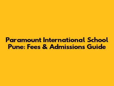 Paramount International School Pune: Fees & Admissions Guide