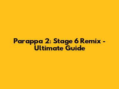 Parappa 2: Stage 6 Remix - Ultimate Guide