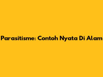 Parasitisme: Contoh Nyata Di Alam