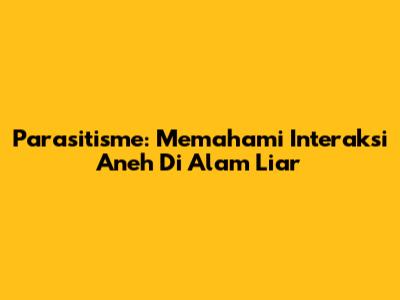 Parasitisme: Memahami Interaksi Aneh Di Alam Liar