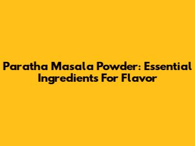Paratha Masala Powder: Essential Ingredients For Flavor