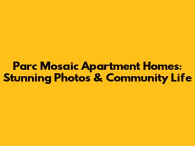 Parc Mosaic Apartment Homes: Stunning Photos & Community Life