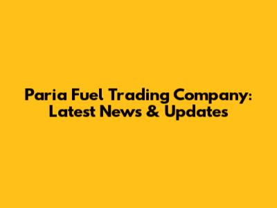 Paria Fuel Trading Company: Latest News & Updates