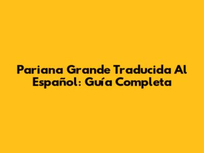 Pariana Grande Traducida Al Español: Guía Completa