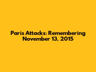 Paris Attacks: Remembering November 13, 2015
