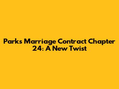 Park's Marriage Contract Chapter 24: A New Twist