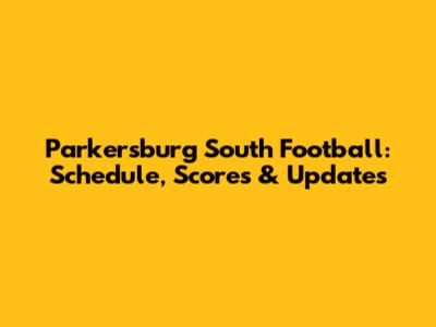 Parkersburg South Football: Schedule, Scores & Updates