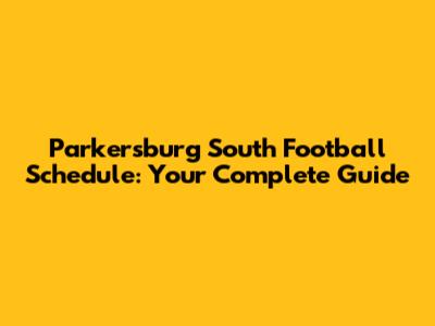 Parkersburg South Football Schedule: Your Complete Guide