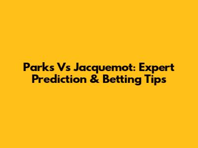 Parks Vs Jacquemot: Expert Prediction & Betting Tips