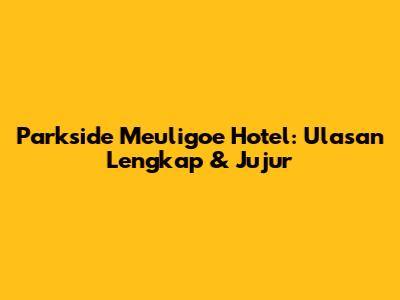 Parkside Meuligoe Hotel: Ulasan Lengkap & Jujur