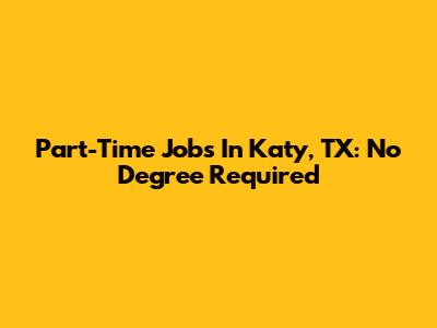 Part-Time Jobs In Katy, TX: No Degree Required