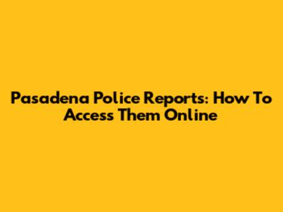 Pasadena Police Reports: How To Access Them Online