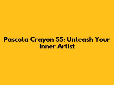 Pascola Crayon 55: Unleash Your Inner Artist