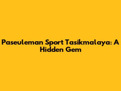 Paseuleman Sport Tasikmalaya: A Hidden Gem