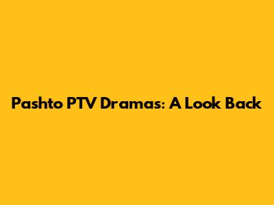Pashto PTV Dramas: A Look Back