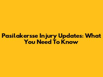 Pasilakersse Injury Updates: What You Need To Know