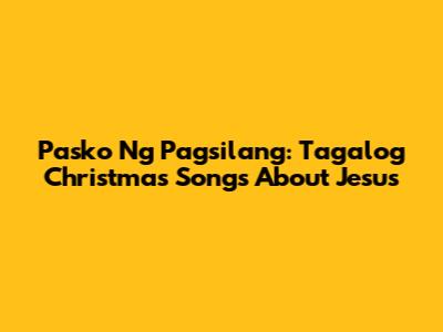 Pasko Ng Pagsilang: Tagalog Christmas Songs About Jesus
