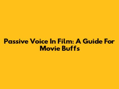 Passive Voice In Film: A Guide For Movie Buffs