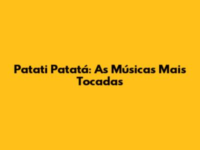 Patati Patatá: As Músicas Mais Tocadas