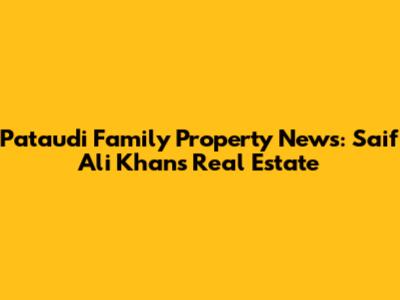 Pataudi Family Property News: Saif Ali Khan's Real Estate