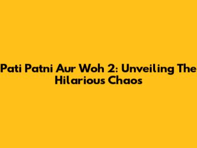 Pati Patni Aur Woh 2: Unveiling The Hilarious Chaos