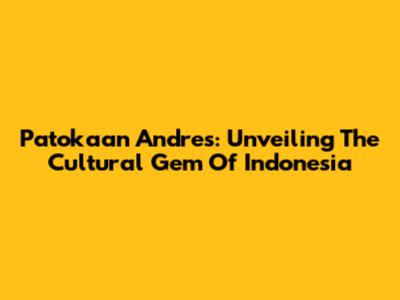 Patokaan Andres: Unveiling The Cultural Gem Of Indonesia