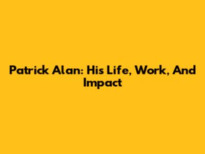 Patrick Alan: His Life, Work, And Impact