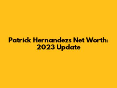 Patrick Hernandez's Net Worth: 2023 Update
