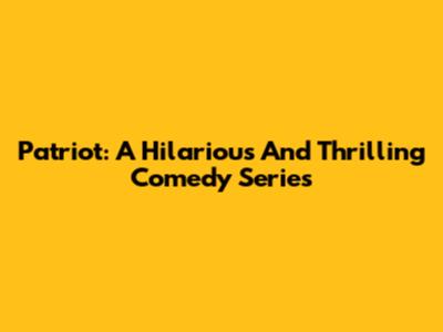 Patriot: A Hilarious And Thrilling Comedy Series