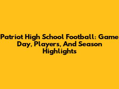 Patriot High School Football: Game Day, Players, And Season Highlights