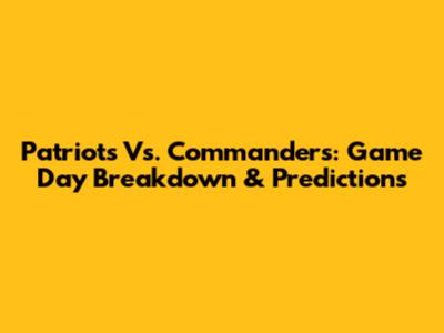 Patriots Vs. Commanders: Game Day Breakdown & Predictions