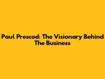 Paul Prescod: The Visionary Behind The Business