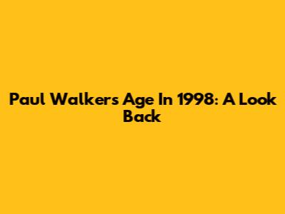 Paul Walker's Age In 1998: A Look Back