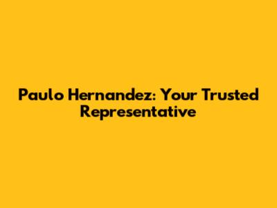 Paulo Hernandez: Your Trusted Representative