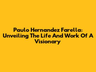 Paulo Hernandez Farella: Unveiling The Life And Work Of A Visionary