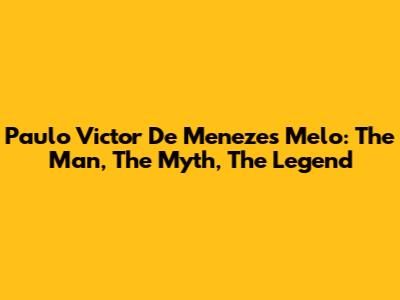 Paulo Victor De Menezes Melo: The Man, The Myth, The Legend