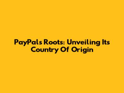 PayPal's Roots: Unveiling Its Country Of Origin
