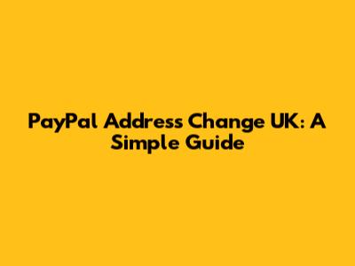 PayPal Address Change UK: A Simple Guide