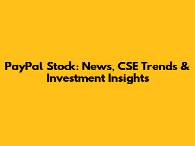 PayPal Stock: News, CSE Trends & Investment Insights
