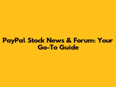 PayPal Stock News & Forum: Your Go-To Guide