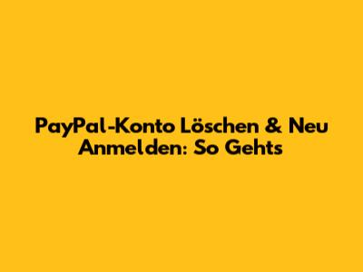 PayPal-Konto Löschen & Neu Anmelden: So Geht's