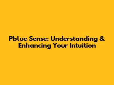 Pblue Sense: Understanding & Enhancing Your Intuition