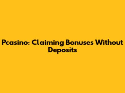 Pcasino: Claiming Bonuses Without Deposits