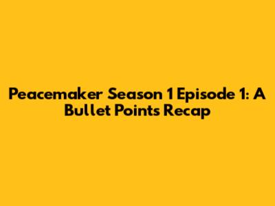 Peacemaker Season 1 Episode 1: A Bullet Points Recap