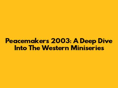 Peacemakers 2003: A Deep Dive Into The Western Miniseries