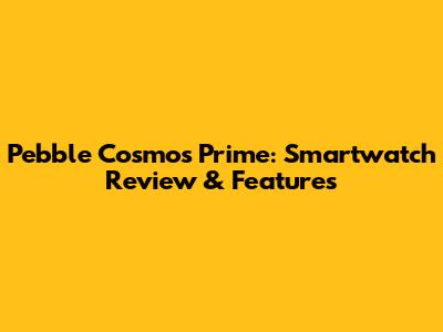 Pebble Cosmos Prime: Smartwatch Review & Features