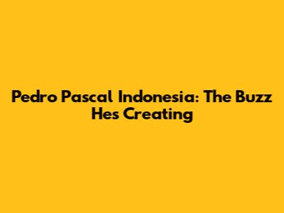 Pedro Pascal Indonesia: The Buzz He's Creating