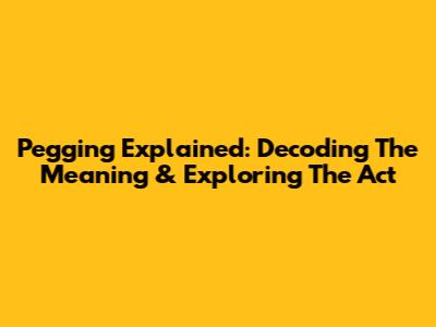 Pegging Explained: Decoding The Meaning & Exploring The Act
