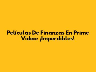 Películas De Finanzas En Prime Video: ¡Imperdibles!
