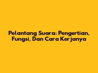 Pelantang Suara: Pengertian, Fungsi, Dan Cara Kerjanya